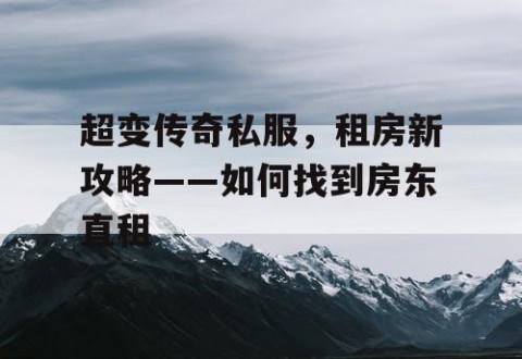 超变传奇私服,租房新攻略——如何找到房东直租