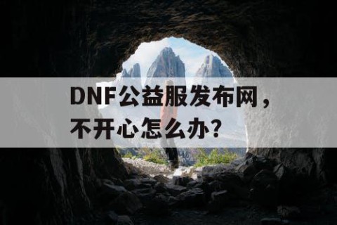 DNF公益服发布网，不开心怎么办？