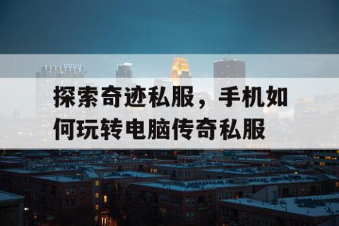 探索奇迹私服，手机如何玩转电脑传奇私服