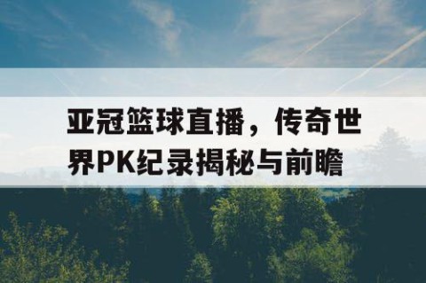 亚冠篮球直播，传奇世界PK纪录揭秘与前瞻