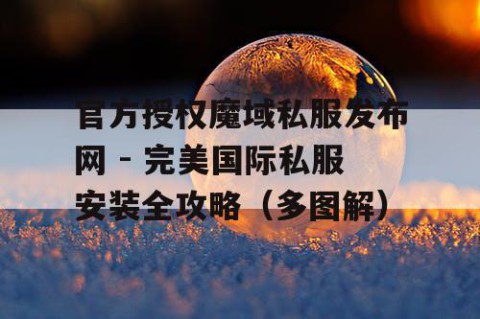 官方授权魔域私服发布网 - 完美国际私服安装全攻略（多图解）