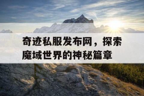 奇迹私服发布网，探索魔域世界的神秘篇章