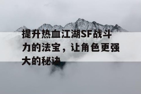 提升热血江湖SF战斗力的法宝，让角色更强大的秘诀