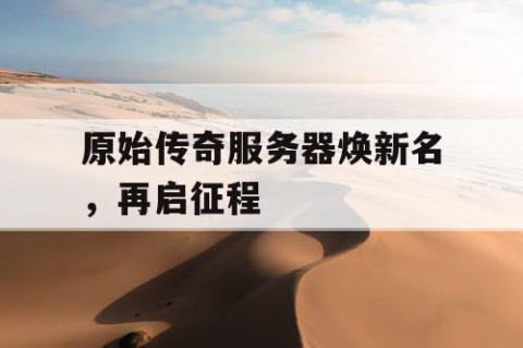 原始传奇服务器焕新名，再启征程