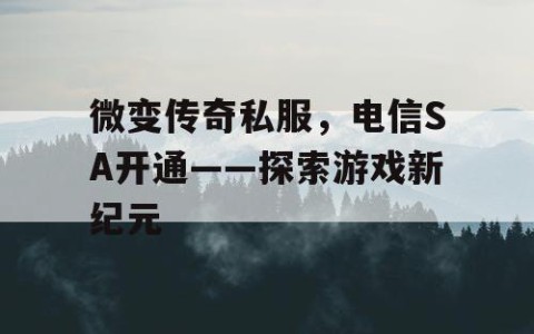 微变传奇私服,电信SA开通——探索游戏新纪元