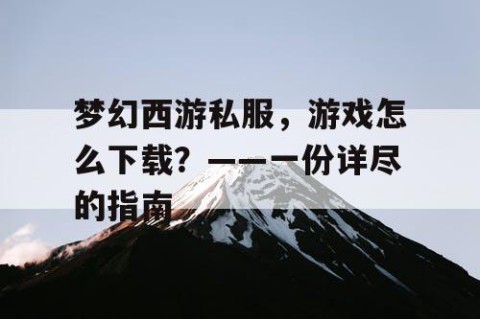 梦幻西游私服，游戏怎么下载？——一份详尽的指南