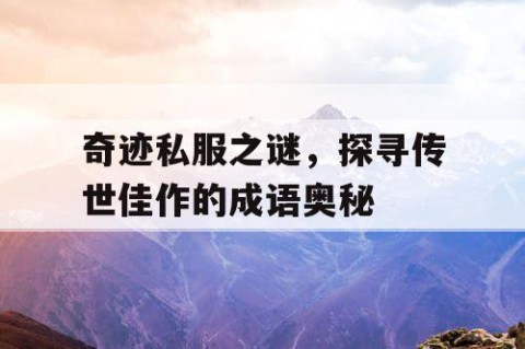 奇迹私服之谜，探寻传世佳作的成语奥秘