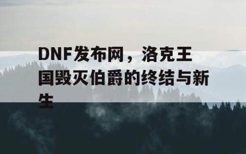 DNF发布网，洛克王国毁灭伯爵的终结与新生