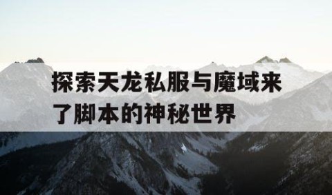 探索天龙私服与魔域来了脚本的神秘世界