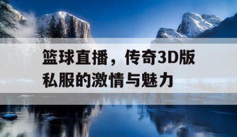 篮球直播，传奇3D版私服的激情与魅力
