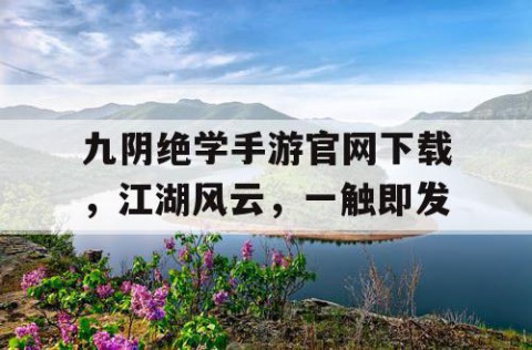 九阴绝学手游官网下载，江湖风云，一触即发