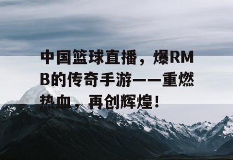 中国篮球直播，爆RMB的传奇手游——重燃热血，再创辉煌！