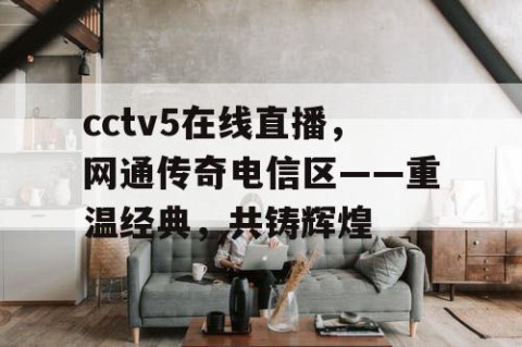 cctv5在线直播，网通传奇电信区——重温经典，共铸辉煌