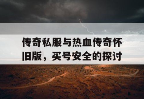 传奇私服与热血传奇怀旧版，买号安全的探讨