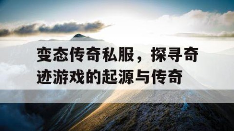变态传奇私服,探寻奇迹游戏的起源与传奇