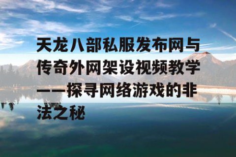 天龙八部私服发布网与传奇外网架设视频教学——探寻网络游戏的非法之秘