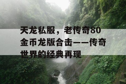 天龙私服，老传奇80金币龙版合击——传奇世界的经典再现