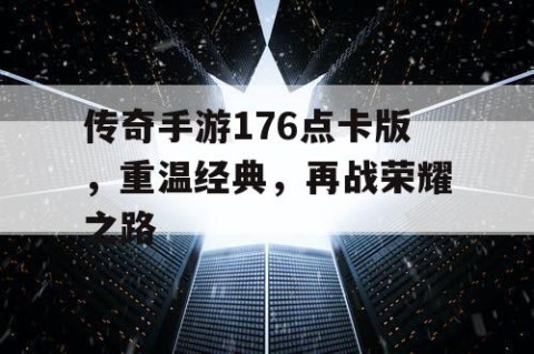 传奇手游176点卡版，重温经典，再战荣耀之路