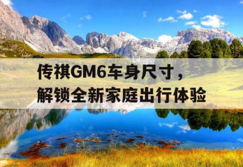 传祺GM6车身尺寸，解锁全新家庭出行体验