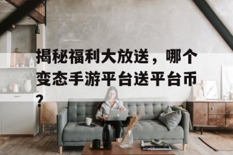 揭秘福利大放送，哪个变态手游平台送平台币？
