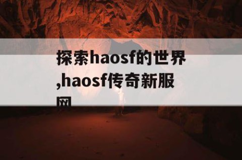 探索haosf的世界,haosf传奇新服网