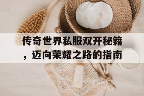 传奇世界私服双开秘籍，迈向荣耀之路的指南