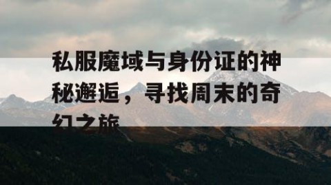 私服魔域与身份证的神秘邂逅，寻找周末的奇幻之旅