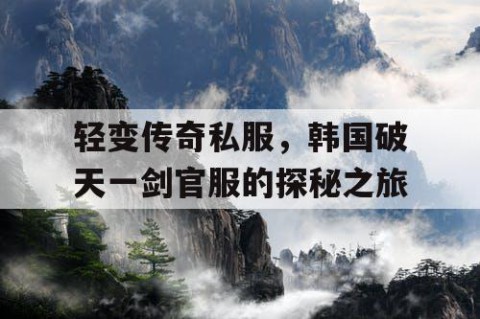 轻变传奇私服，韩国破天一剑官服的探秘之旅