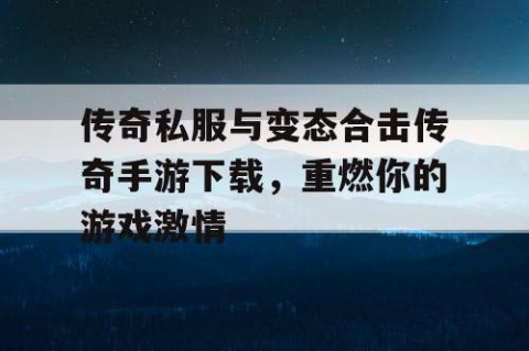 传奇私服与变态合击传奇手游下载,重燃你的游戏激情