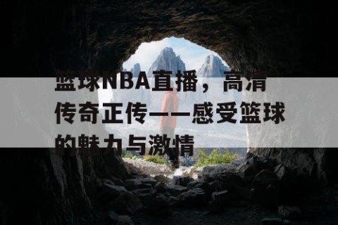 篮球NBA直播，高清传奇正传——感受篮球的魅力与激情