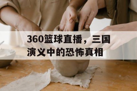 360篮球直播，三国演义中的恐怖真相