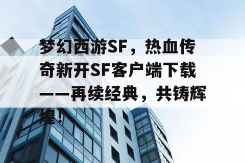 梦幻西游SF，热血传奇新开SF客户端下载——再续经典，共铸辉煌！