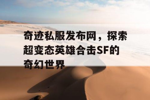 奇迹私服发布网，探索超变态英雄合击SF的奇幻世界