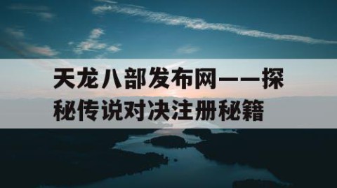 天龙八部发布网——探秘传说对决注册秘籍