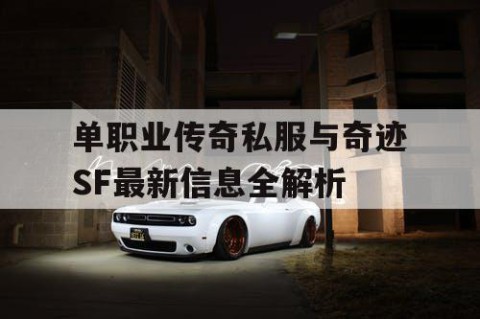 单职业传奇私服与奇迹SF最新信息全解析