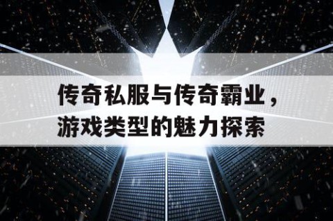 传奇私服与传奇霸业，游戏类型的魅力探索