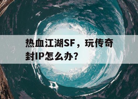 热血江湖SF，玩传奇封IP怎么办？