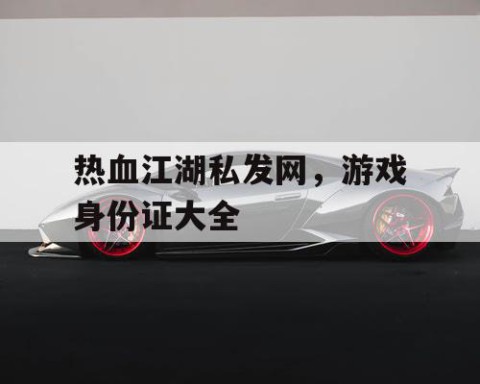 热血江湖私发网，游戏身份证大全