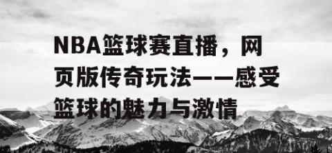 NBA篮球赛直播，网页版传奇玩法——感受篮球的魅力与激情