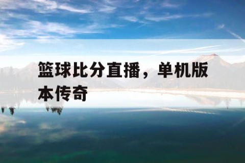 篮球比分直播，单机版本传奇