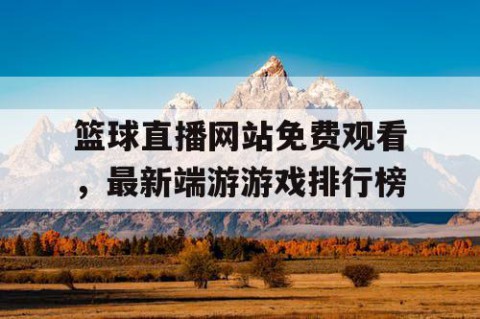 篮球直播网站免费观看,最新端游游戏排行榜