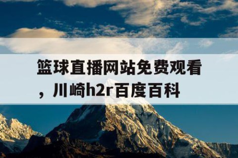 篮球直播网站免费观看，川崎h2r百度百科