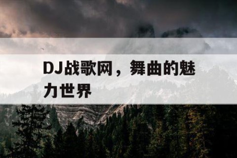 DJ战歌网，舞曲的魅力世界