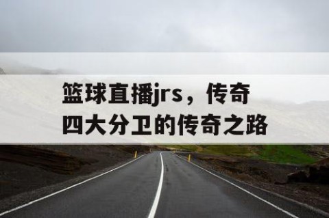 篮球直播jrs，传奇四大分卫的传奇之路