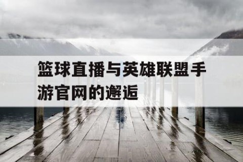 篮球直播与英雄联盟手游官网的邂逅