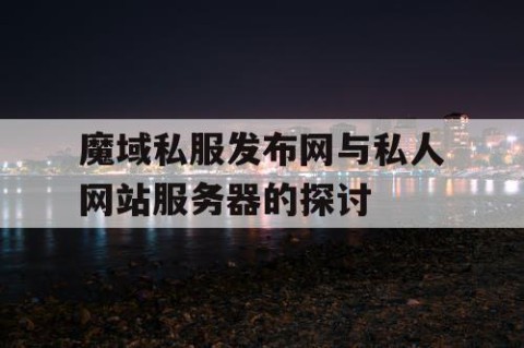 魔域私服发布网与私人网站服务器的探讨