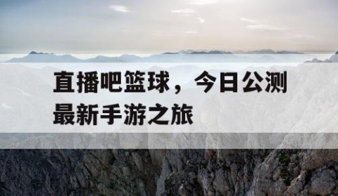直播吧篮球，今日公测最新手游之旅
