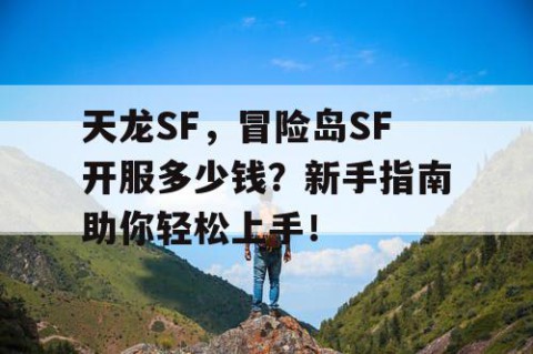 天龙SF，冒险岛SF开服多少钱？新手指南助你轻松上手！