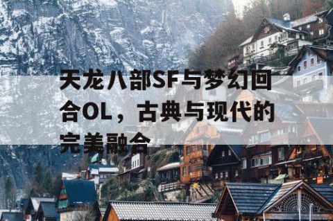 天龙八部SF与梦幻回合OL，古典与现代的完美融合