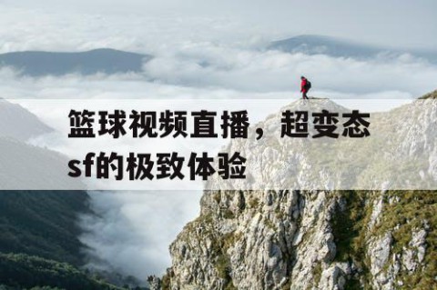 篮球视频直播，超变态sf的极致体验